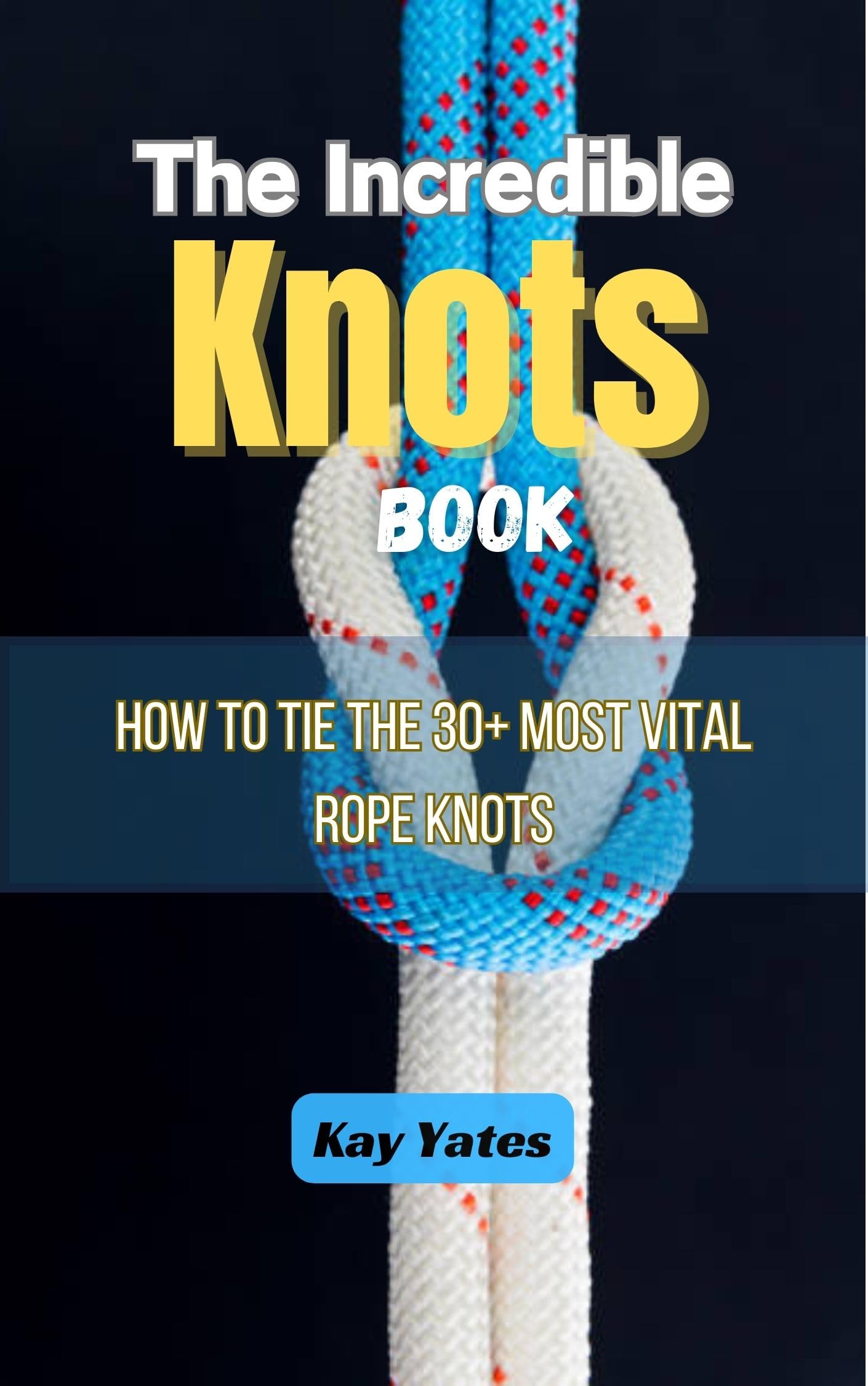 The Incredible Knots Book How to Tie the 30+ Most Vital Rope Knots OHFB