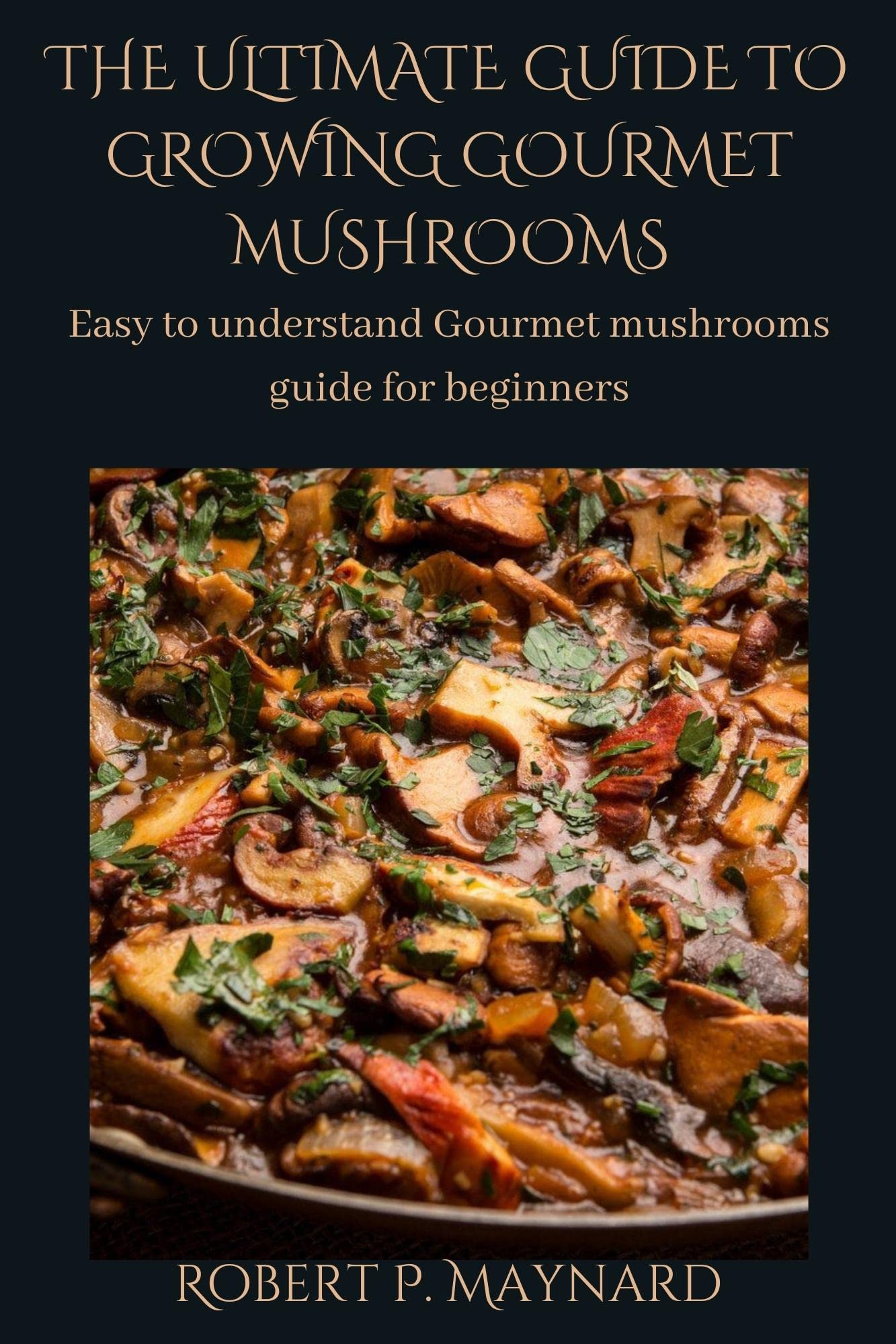 The Ultimate Guide to Growing Gourmet Mushrooms: Easy to Understand