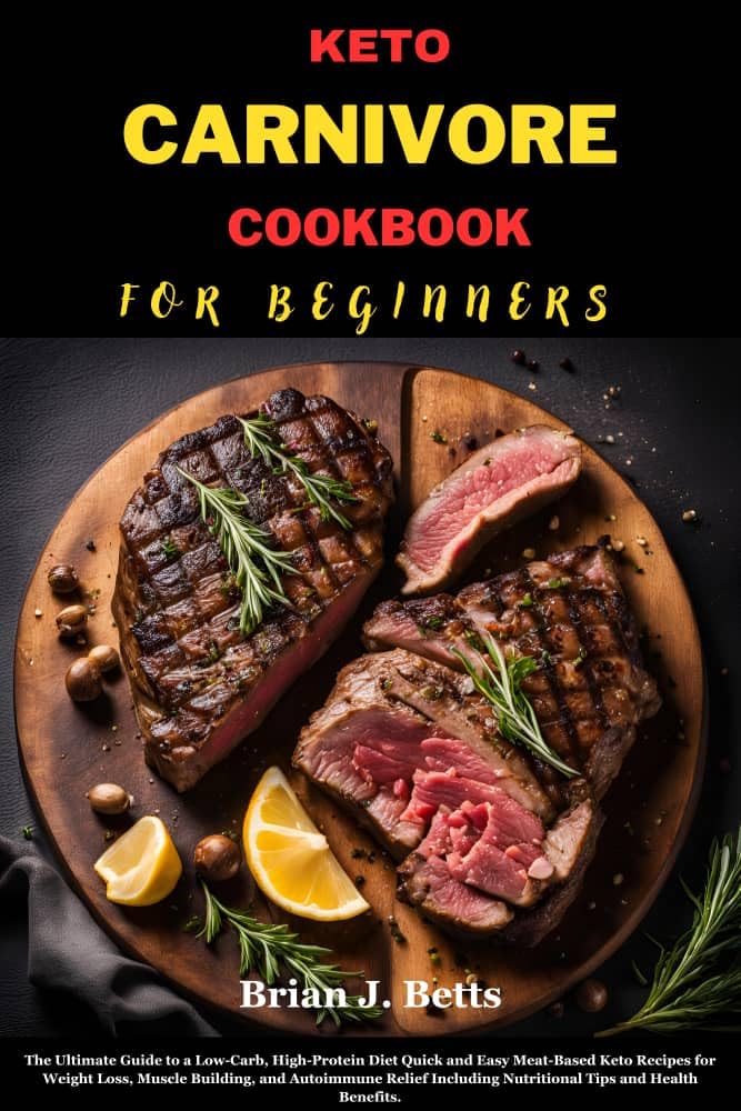 Keto Carnivore Cookbook for Beginners the Ultimate Guide to a Lowcarb